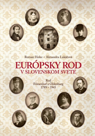 Európsky rod v slovenskom svete. Rod Friesenhof a Oldeburg 1789–1945 - Roman Holec,Alexandra Lukáčová