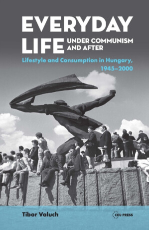 Everyday Life under Communism and After - Tibor Valuch