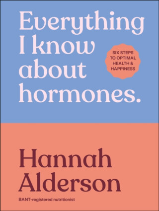 Everything I Know About Hormones - Hannah Alderson