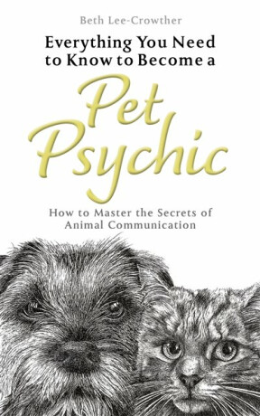 Everything You Need to Know to Become a Pet Psychic - Beth Lee-Crowther