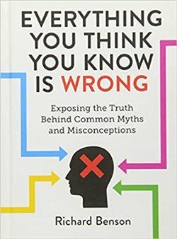 Everything You Think You Know is Wrong: Exposing the Truth Behind Common Myths and Misconceptions - Benson Richard