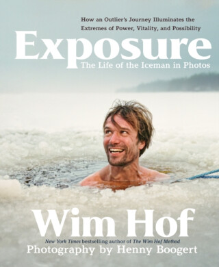 Exposure: How an Outlierâ€™s Journey Illuminates the Extremes of Power, Vitality, and Possibility - Wim Hof