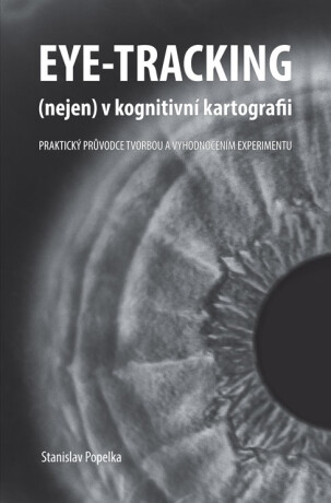 Eye-tracking (nejen) v kognitivní kartografii. Praktický průvodce tvorbou a vyhodnocením experimentu - Stanislav Popelka