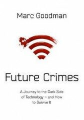 Future Crimes: A Journey to the Dark Side of Technology - and How to Survive It - Marc Goodman