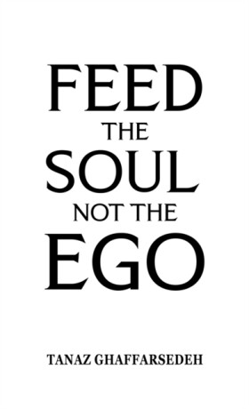 Feed the Soul Not the Ego - Tanaz Ghaffarsedeh