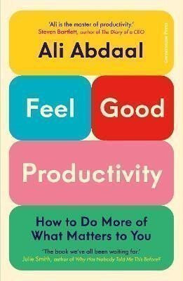 Feel-Good Productivity: How to Do More of What Matters to You - Ali Abdaal