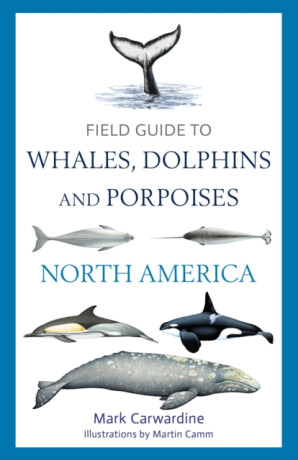 Field Guide to Whales, Dolphins and Porpoises of North America - Mark Carwardine