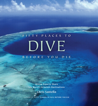 Fifty Places to Dive Before You Die: Diving Experts Share the World's Greatest Destinations - Chris Santella