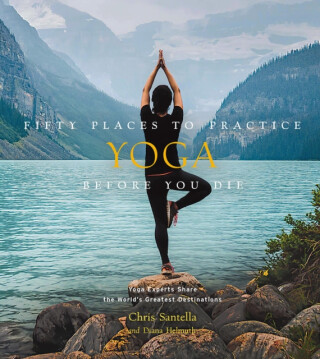 Fifty Places to Practice Yoga Before You Die - Chris Santella,DC Helmuth