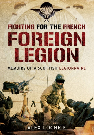 Fighting for the French Foreign Legion: Memoirs of a Scottish Legionnaire - Alex Lochrie