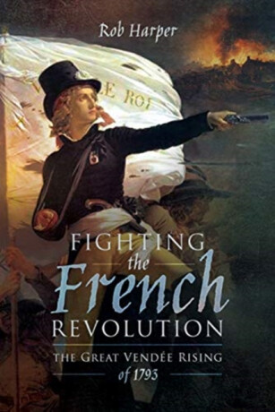 Fighting the French Revolution - Rob Harper