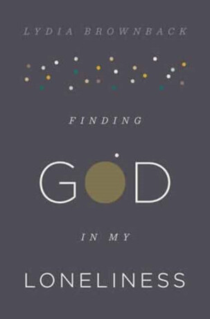 Finding God in My Loneliness - Lydia Brownback