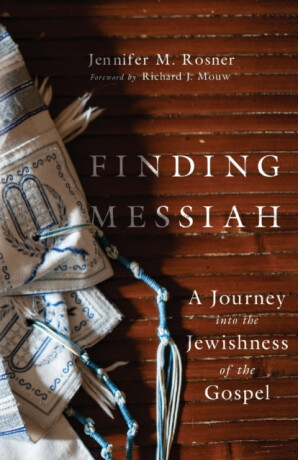Finding Messiah â€“ A Journey into the Jewishness of the Gospel - Jennifer M. Rosner,Richard J. Mouw