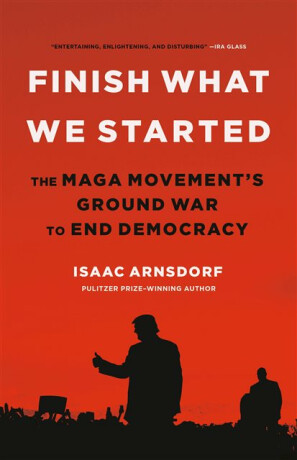 Finish What We Started : The Maga Movement's Ground War to End Democracy - 