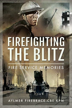 Firefighting the Blitz - Aylmer Firebrace