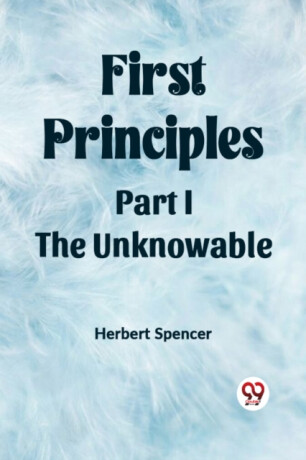 First PrinciplesPart I.-The Unknowable (Edition2023) - Herbert Spencer