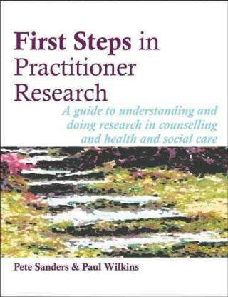 First Steps in Practitioner Research - Pete Sanders,Paul Wilkins
