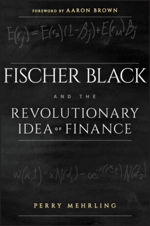Fischer Black and the Revolutionary Idea of Finance - Aaron Brown,Perry Mehrling