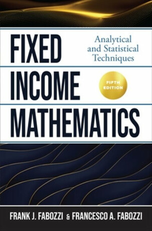 Fixed Income Mathematics, Fifth Edition: Analytical and Statistical Techniques - Francesco Fabozzi,Frank Fabozzi