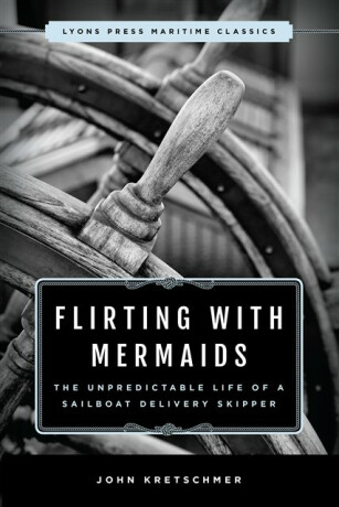 Flirting with Mermaids: The Unpredictable Life of a Sailboat Delivery Skipper - John Kretschmer