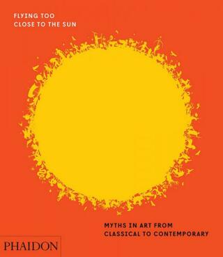 Flying Too Close to the Sun: Myths in Art from Classical to Contemporary - James Cahill