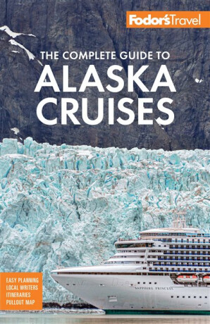 Fodor's The Complete Guide to Alaska Cruises - Fodor's Travel Guides