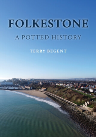 Folkestone: A Potted History - Terry Begent