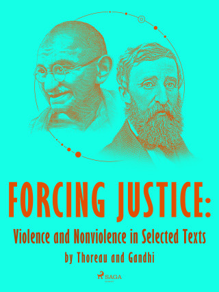 Forcing Justice: Violence and Nonviolence in Selected Texts by Thoreau and Gandhi - Mahátma Gándhí,Henry David Thoreau