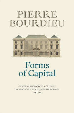 Forms of Capital: General Sociology, Volume 3 - Pierre Bourdieu