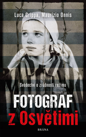 Fotograf z Osvětimi - Svědectví o zrůdnosti režimu - Luca Crippa,Maurizio Onnis