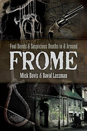 Foul Deeds and Suspicious Deaths in and around Frome - David Lassman,Mick Davis