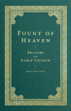 Fount of Heaven â€“ Prayers of the Early Church - Saint Augustine,John Chrysostom,St Gregory Of Nyss,St Basil The Great,Robert Elmer