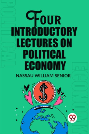 Four Introductory Lectures on Political Economy (Edition2023) - Nassau William Senior