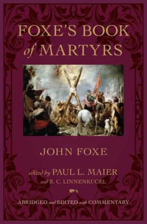 Foxe`s Book of Martyrs - John Foxe,Paul L. Maier,R. C. Linnenkugel