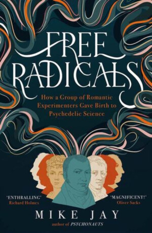 Free Radicals â€“ How a Group of Romantic Experimenters Gave Birth to Psychedelic Science - Jay Mike