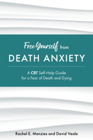 Free Yourself from Death Anxiety - David Veale,Rachel Menzies