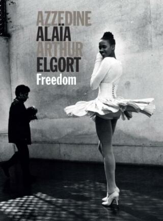 Azzedine Alaia - Arthur Elgort: Freedom - Azzedine Alaia,Arthur Elgort