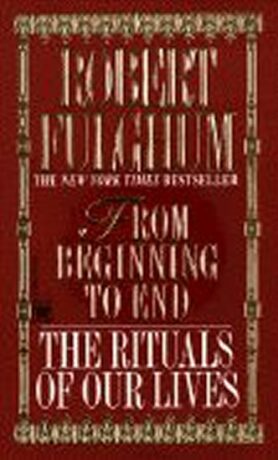 From Beginning to End : The Rituals of Our Lives - Robert Fulghum