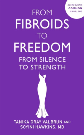 From Fibroids to Freedom - Dr Soyini Hawkins,Tanika Gray Valbrun