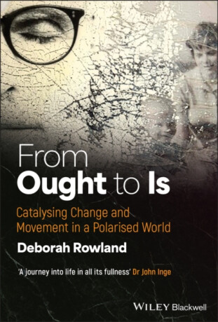 From Ought to Is: Catalysing Change and Movement i n a Polarised world - Deborah  Rowland