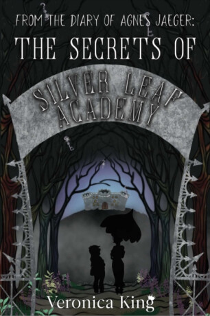 From the Diary of Agnes Jaeger: The Secrets of Silver Leaf Academy - Veronica King