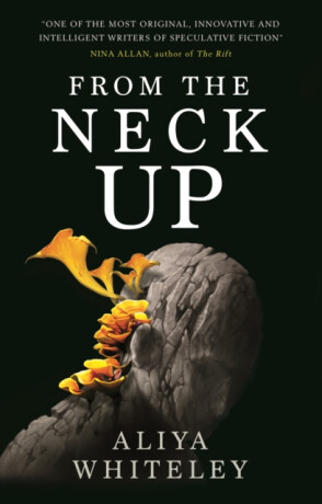From the Neck Up and Other Stories - Aliya Whiteley
