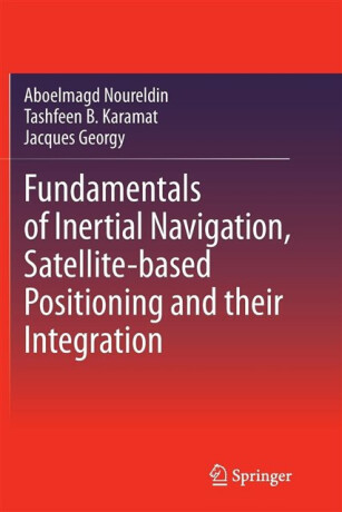 Fundamentals of Inertial Navigation, Satellite-based Positioning and their Integration - Aboelmagd Noureldin,Tashfeen B. Karamat,Jacques Georgy