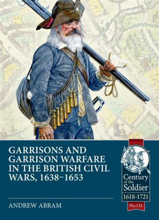Garrisons and Garrison Warfare in the British Civil Wars, 1638-1653 - Andrew Abram
