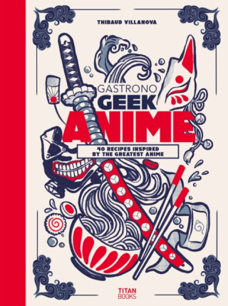 Gastronogeek Anime Cookbook - Thibaud Villanova