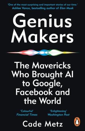 Genius Makers: The Mavericks Who Brought A.I. to Google, Facebook, and the World - Cade Metz