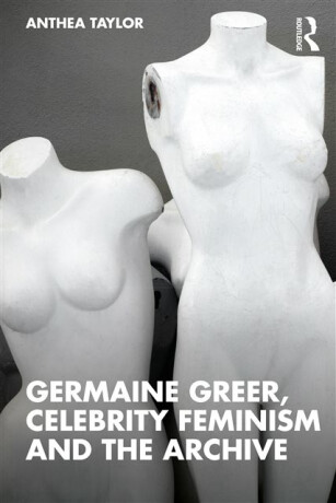 Germaine Greer, Celebrity Feminism and the Archive - Anthea  Taylor