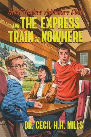 Ghost Hunters Adventure Club and the Express Train to Nowhere - Dr. Cecil H.H. Mills
