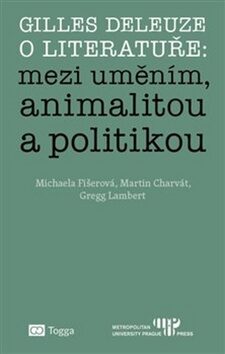 Gilles Deleuze o literatuře: mezi uměním, animalitou a politikou - Michaela Fišerová,Martin Charvát,Gregg Lambert