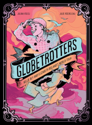 Globetrotters: Nellie Bly and Elizabeth Bisland's World Tour - Julian Voloj